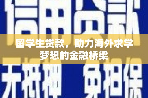 云梦留学生贷款，助力海外求学梦想的金融桥梁