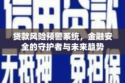 云梦贷款风险预警系统，金融安全的守护者与未来趋势