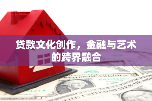 云梦贷款文化创作，金融与艺术的跨界融合