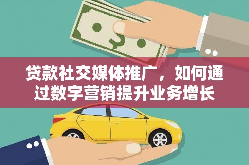 云梦贷款社交媒体推广，如何通过数字营销提升业务增长