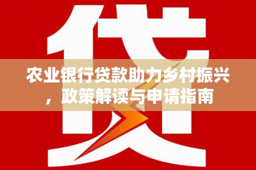 云梦农业银行贷款助力乡村振兴，政策解读与申请指南
