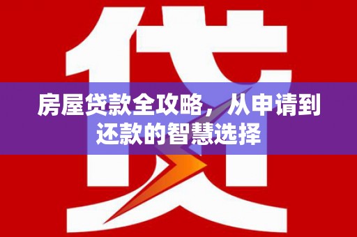 云梦房屋贷款全攻略，从申请到还款的智慧选择