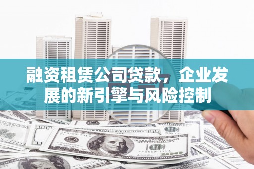 云梦融资租赁公司贷款，企业发展的新引擎与风险控制