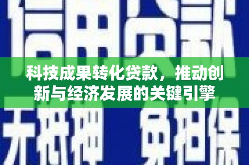 云梦科技成果转化贷款，推动创新与经济发展的关键引擎