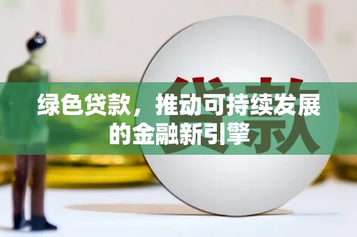 云梦绿色贷款，推动可持续发展的金融新引擎