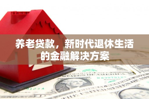 云梦养老贷款，新时代退休生活的金融解决方案