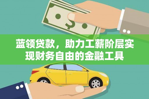 云梦蓝领贷款，助力工薪阶层实现财务自由的金融工具