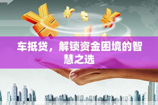 云梦车抵贷，解锁资金困境的智慧之选