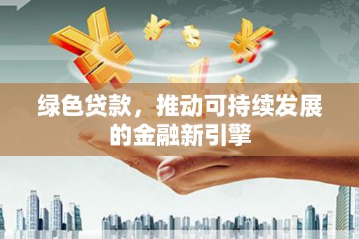 云梦绿色贷款，推动可持续发展的金融新引擎