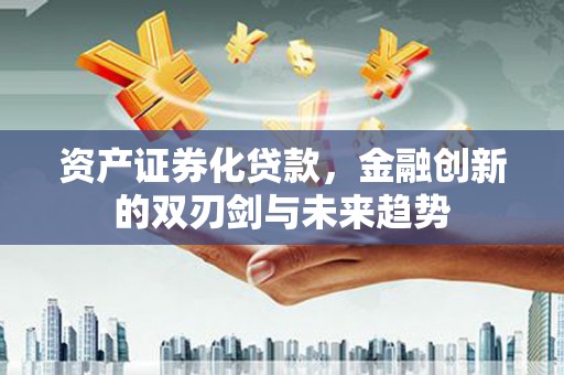 云梦资产证券化贷款，金融创新的双刃剑与未来趋势