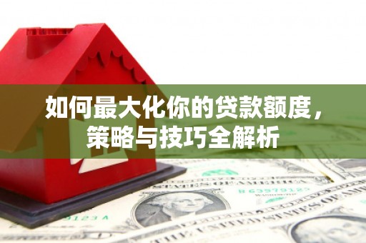 云梦如何最大化你的贷款额度，策略与技巧全解析