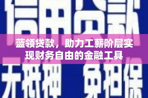 云梦蓝领贷款，助力工薪阶层实现财务自由的金融工具