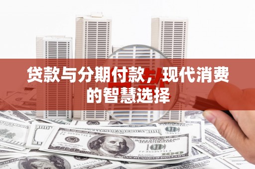云梦贷款与分期付款，现代消费的智慧选择