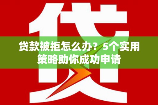云梦贷款被拒怎么办？5个实用策略助你成功申请