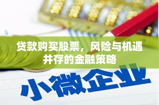 云梦贷款购买股票，风险与机遇并存的金融策略
