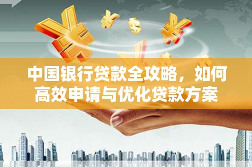 云梦中国银行贷款全攻略，如何高效申请与优化贷款方案
