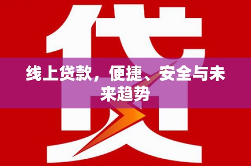云梦线上贷款，便捷、安全与未来趋势