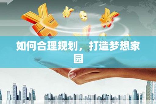 云梦如何合理规划，打造梦想家园