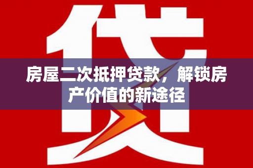 云梦房屋二次抵押贷款，解锁房产价值的新途径