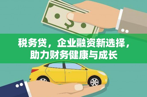 云梦税务贷，企业融资新选择，助力财务健康与成长
