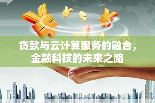 云梦贷款与云计算服务的融合，金融科技的未来之路