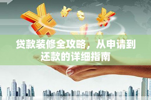 云梦贷款装修全攻略，从申请到还款的详细指南