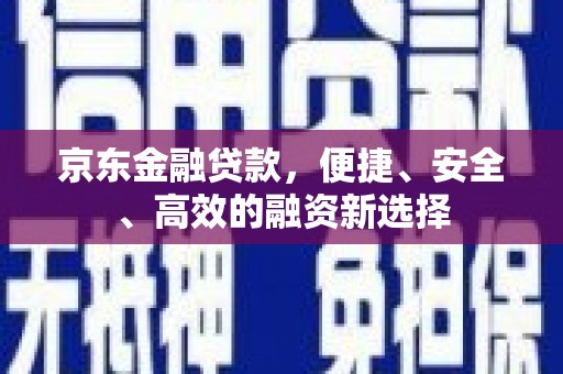 云梦京东金融贷款，便捷、安全、高效的融资新选择